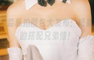 aqua水淼私拍图包大发布：短裤与尴尬的搭配兄弟情！