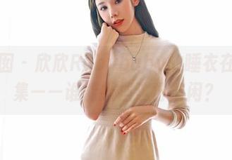 嗲囡囡 – 欣欣Rubybaby的睡衣在线合集——谁能抵挡这份清闲？
