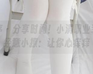 少女秩序 – 分享时间！小满职业装中的不经意小撩：让你心痒痒