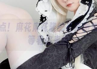 手速快点！麻花麻花酱的吊带图集下载就等着你来抢